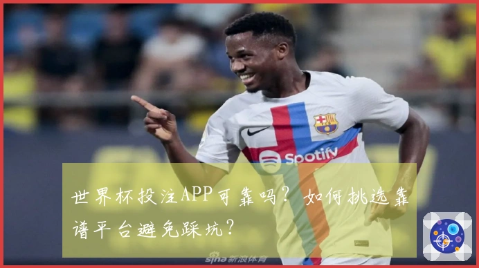 世界杯投注APP可靠吗？如何挑选靠谱平台避免踩坑？