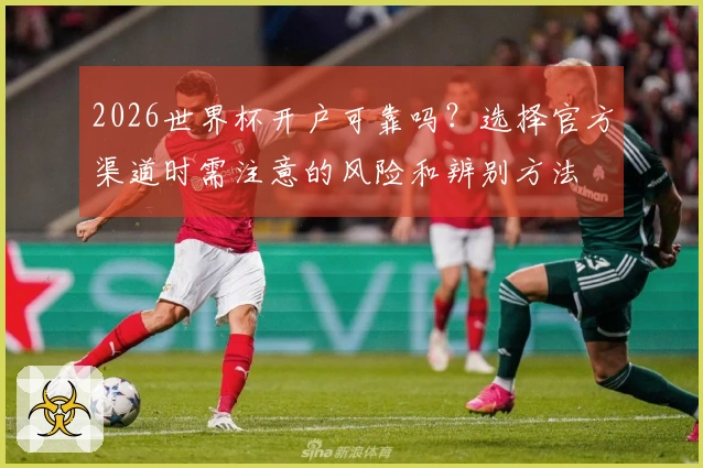 2026世界杯开户可靠吗？选择官方渠道时需注意的风险和辨别方法