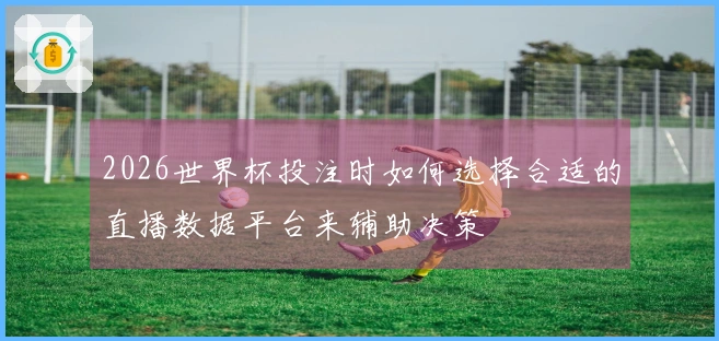 2026世界杯投注时如何选择合适的直播数据平台来辅助决策
