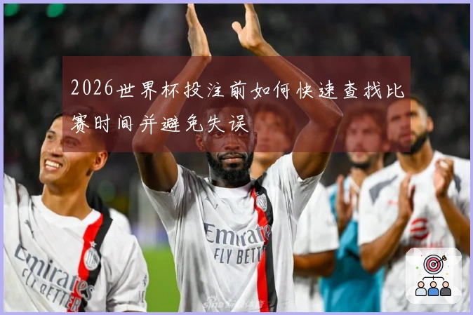 2026世界杯投注前如何快速查找比赛时间并避免失误
