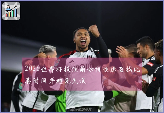 2026世界杯投注前如何快速查找比赛时间并避免失误