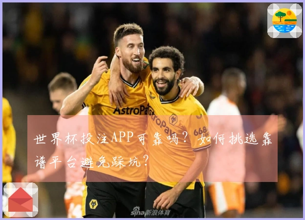 世界杯投注APP可靠吗？如何挑选靠谱平台避免踩坑？