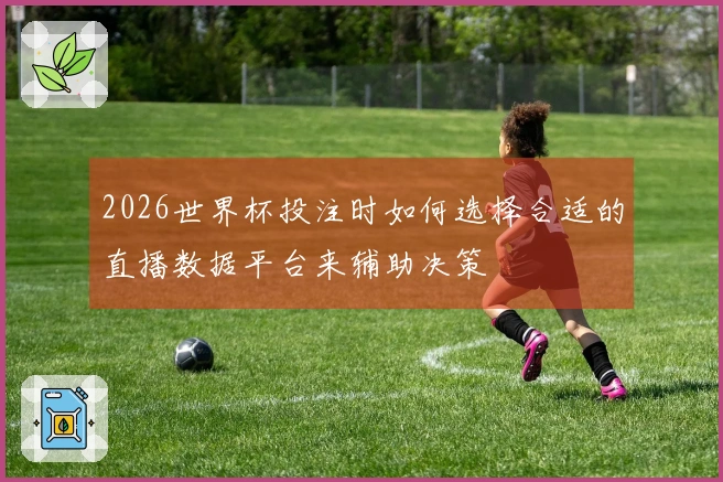 2026世界杯投注时如何选择合适的直播数据平台来辅助决策