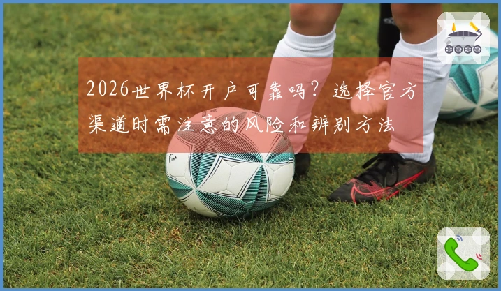 2026世界杯开户可靠吗？选择官方渠道时需注意的风险和辨别方法